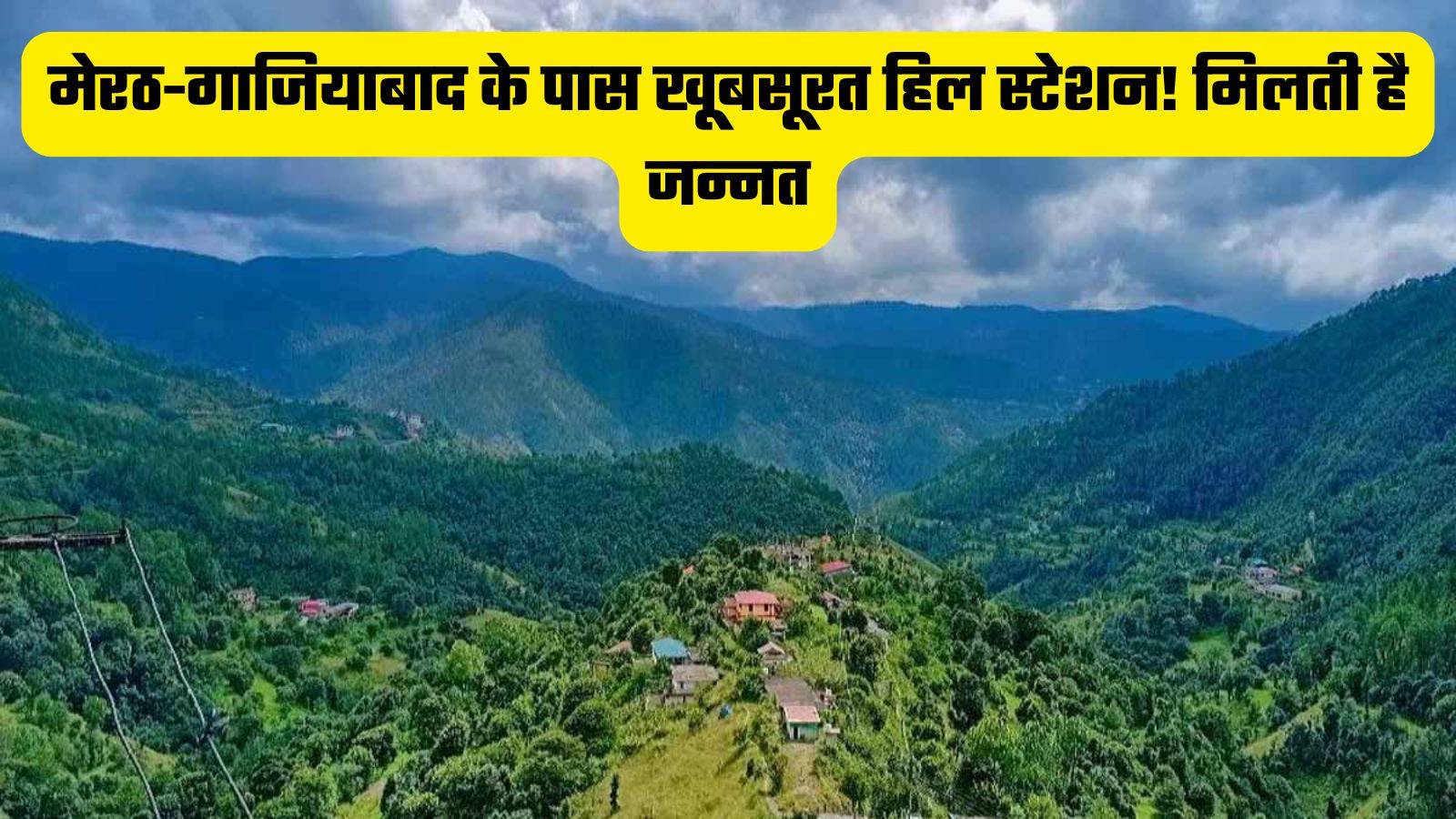 मेरठ-गाजियाबाद से सिर्फ 3 घंटे की दूरी पर हैं खूबसूरत हिल स्टेशन! मिलती है जन्नत