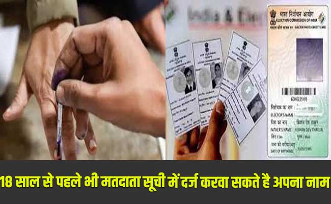 अब 18 साल से पहले भी मतदाता सूची में दर्ज करवा सकते है अपना नाम